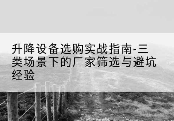 浮山移动式升降机厂家推荐-升降设备选购实战指南-三类场景下的厂家筛选与避坑经验