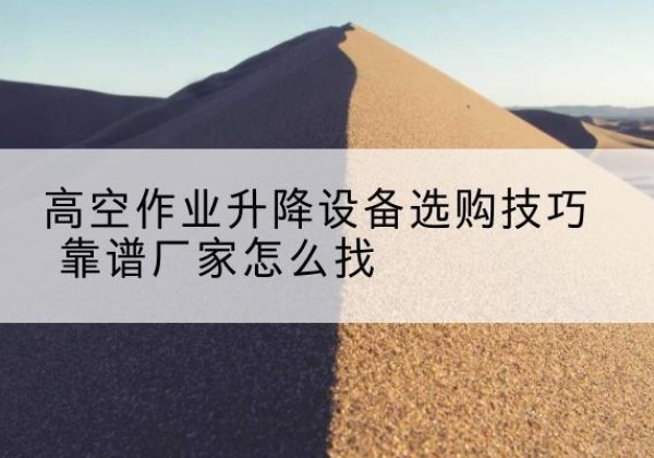 浮山电动升降平台厂家推荐-高空作业升降设备选购技巧 靠谱厂家怎么找