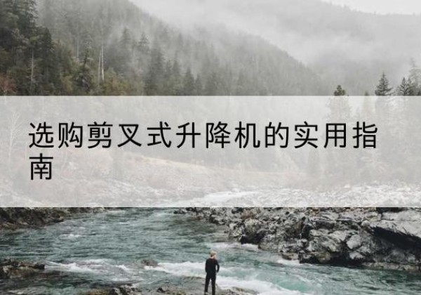 浮山剪叉式升降机怎么选-选购剪叉式升降机的实用指南