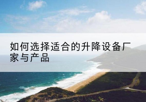 浮山电动升降平台厂家-如何选择适合的升降设备厂家与产品