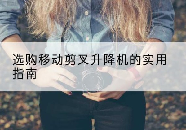 浮山移动剪叉升降机怎么选-选购移动剪叉升降机的实用指南
